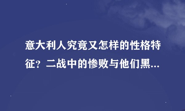 意大利人究竟又怎样的性格特征？二战中的惨败与他们黑手党的残暴简直就是天壤之别！