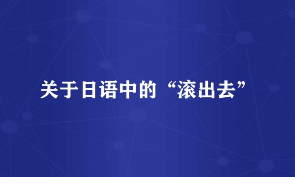 关于日语中的“滚出去”