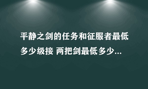 平静之剑的任务和征服者最低多少级接 两把剑最低多少级拿？谢谢