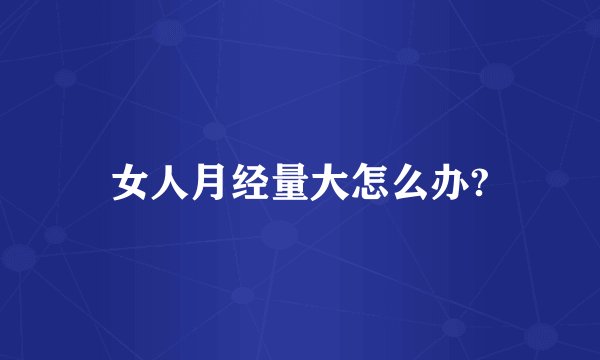 女人月经量大怎么办?