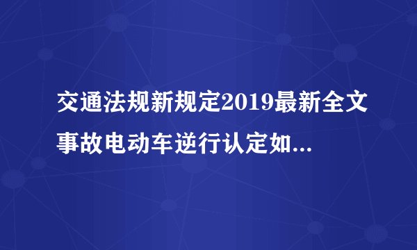 交通法规新规定2019最新全文事故电动车逆行认定如何复异？