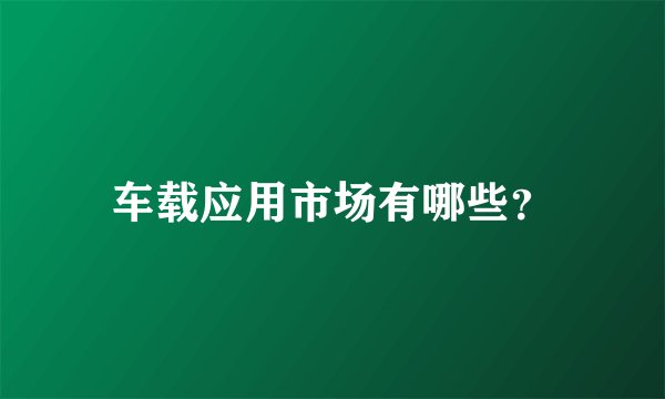 车载应用市场有哪些？