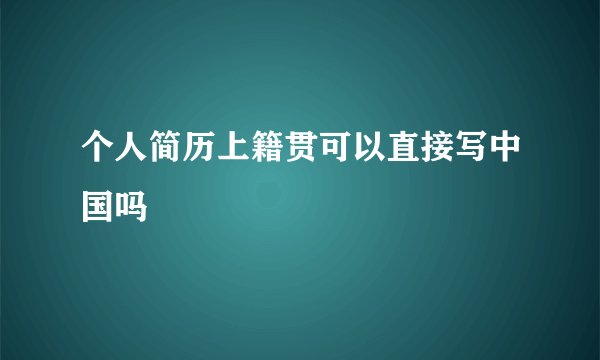 个人简历上籍贯可以直接写中国吗