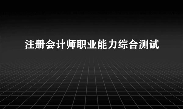 注册会计师职业能力综合测试
