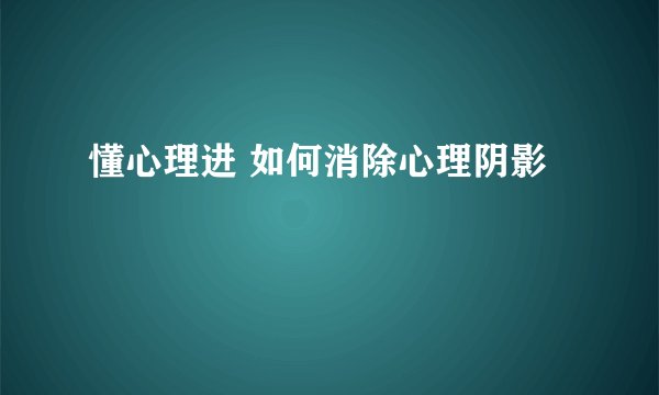 懂心理进 如何消除心理阴影