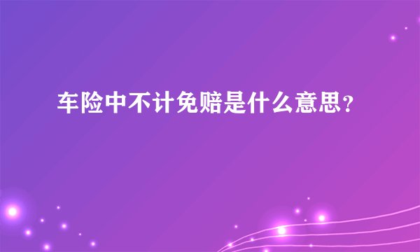 车险中不计免赔是什么意思？