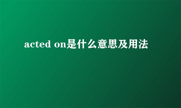acted on是什么意思及用法