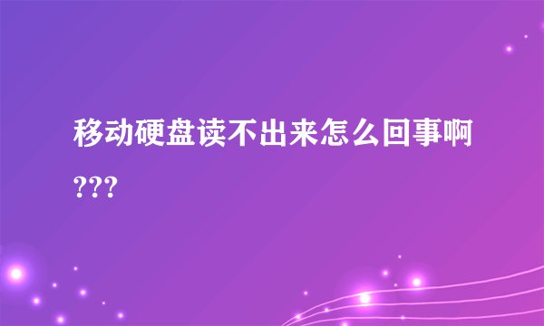 移动硬盘读不出来怎么回事啊???