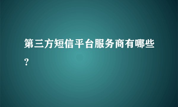 第三方短信平台服务商有哪些？