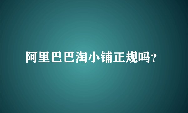 阿里巴巴淘小铺正规吗？