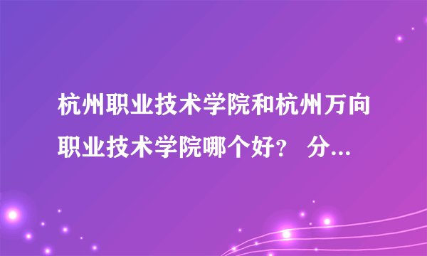杭州职业技术学院和杭州万向职业技术学院哪个好？ 分数线各多少？