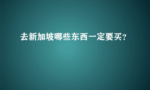 去新加坡哪些东西一定要买？