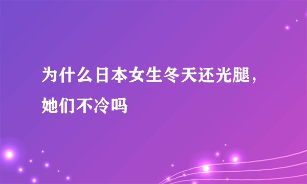 为什么日本女生冬天还光腿，她们不冷吗