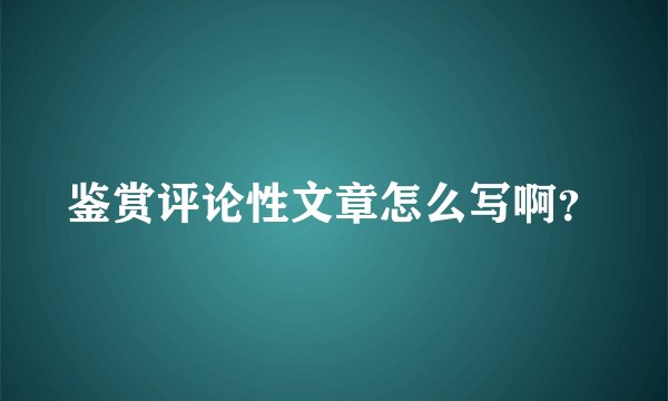 鉴赏评论性文章怎么写啊？