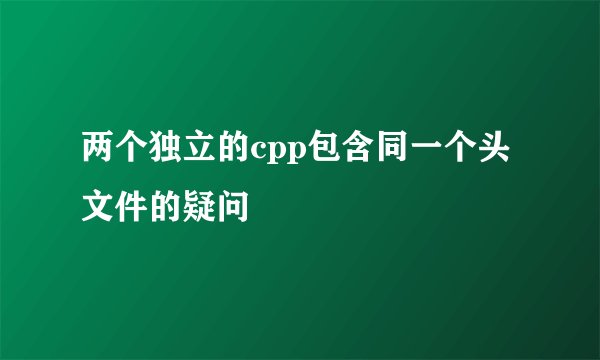 两个独立的cpp包含同一个头文件的疑问