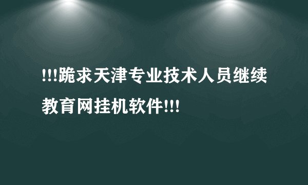!!!跪求天津专业技术人员继续教育网挂机软件!!!