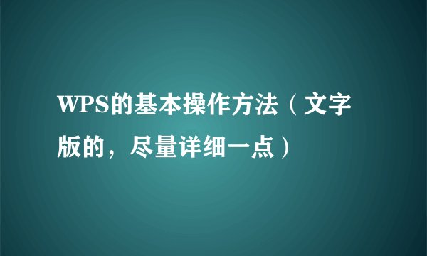 WPS的基本操作方法（文字版的，尽量详细一点）