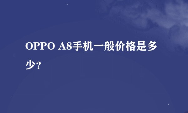 OPPO A8手机一般价格是多少？