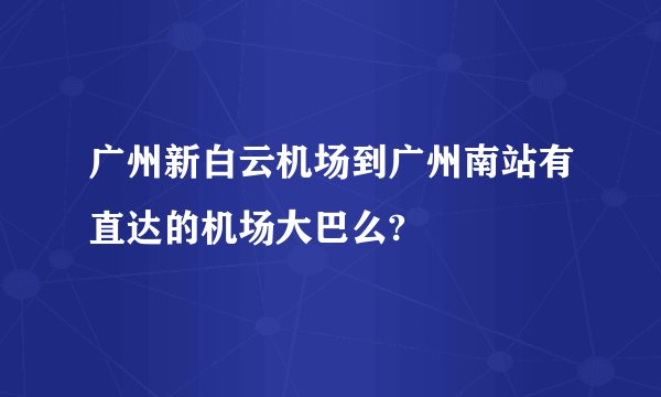 广州新白云机场到广州南站有直达的机场大巴么?