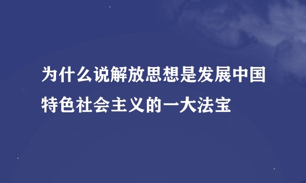 为什么说解放思想是发展中国特色社会主义的一大法宝