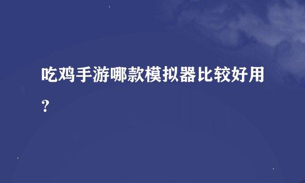 吃鸡手游哪款模拟器比较好用？