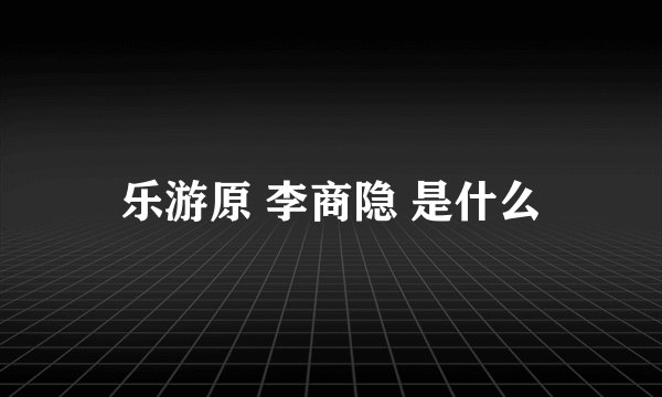 乐游原 李商隐 是什么