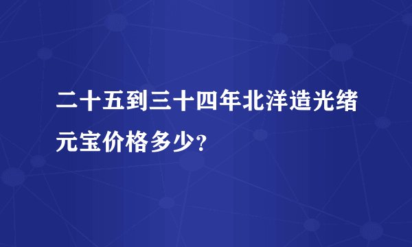 二十五到三十四年北洋造光绪元宝价格多少？