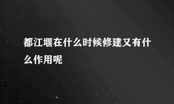 都江堰在什么时候修建又有什么作用呢