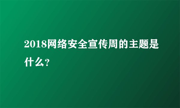 2018网络安全宣传周的主题是什么？