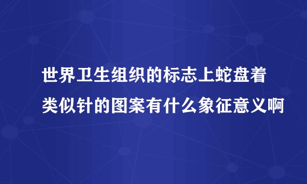 世界卫生组织的标志上蛇盘着类似针的图案有什么象征意义啊