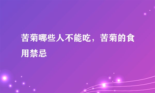 苦菊哪些人不能吃，苦菊的食用禁忌