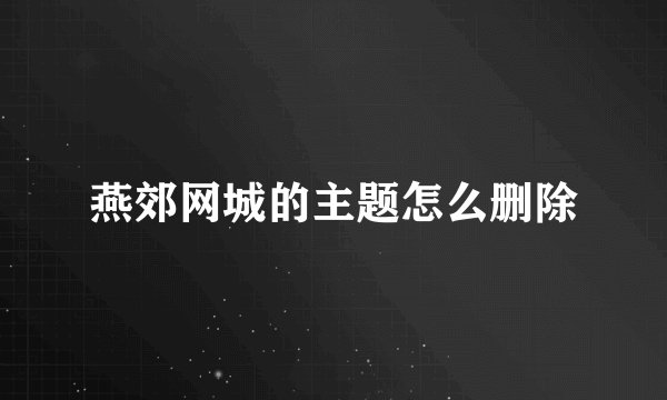燕郊网城的主题怎么删除