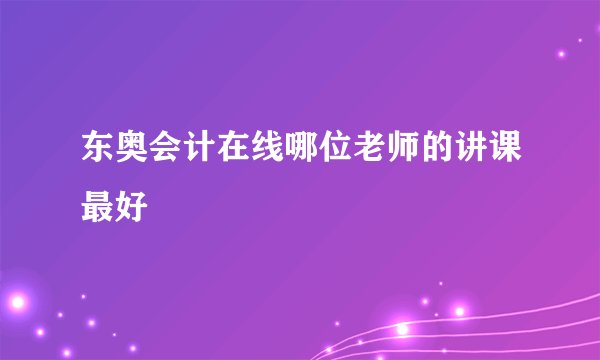 东奥会计在线哪位老师的讲课最好