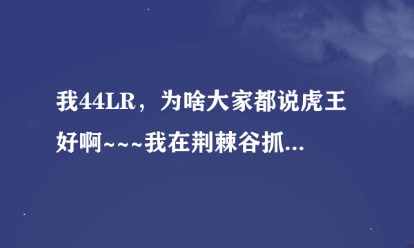 我44LR，为啥大家都说虎王好啊~~~我在荆棘谷抓的辛达尔和他有啥差别啊