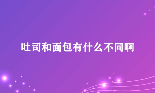 吐司和面包有什么不同啊