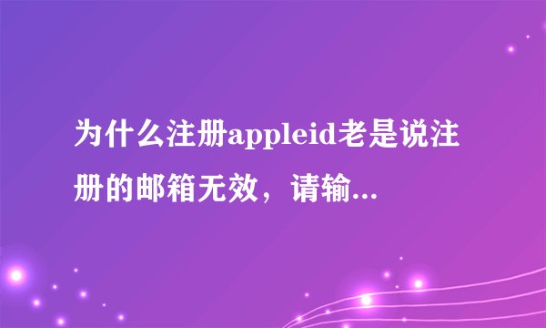为什么注册appleid老是说注册的邮箱无效，请输入完整的电子邮件地址。