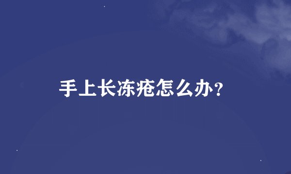 手上长冻疮怎么办？