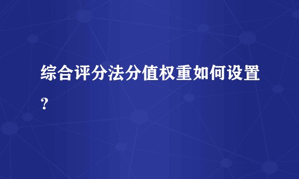 综合评分法分值权重如何设置？