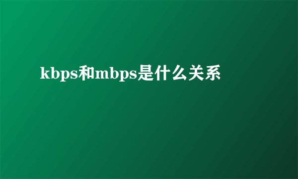 kbps和mbps是什么关系