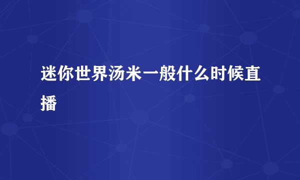 迷你世界汤米一般什么时候直播