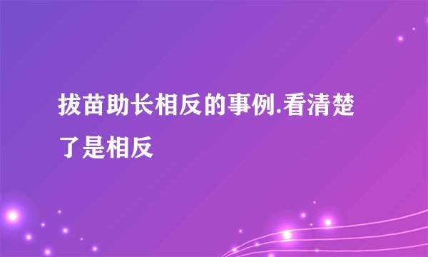拔苗助长相反的事例.看清楚了是相反
