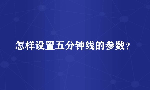 怎样设置五分钟线的参数？
