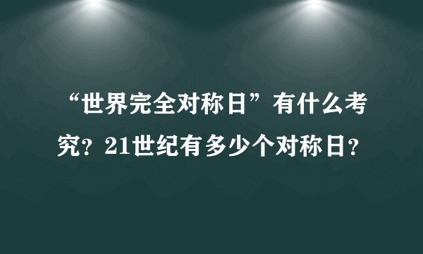 “世界完全对称日”有什么考究？21世纪有多少个对称日？