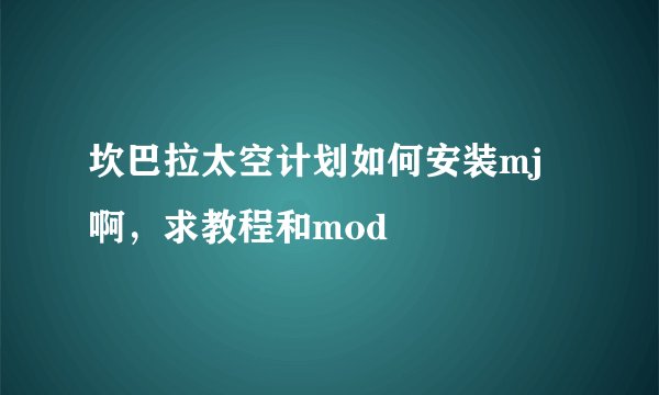 坎巴拉太空计划如何安装mj啊，求教程和mod