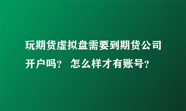 玩期货虚拟盘需要到期货公司开户吗？ 怎么样才有账号？