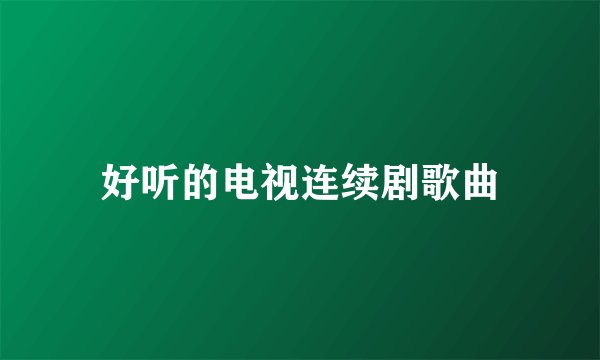 好听的电视连续剧歌曲