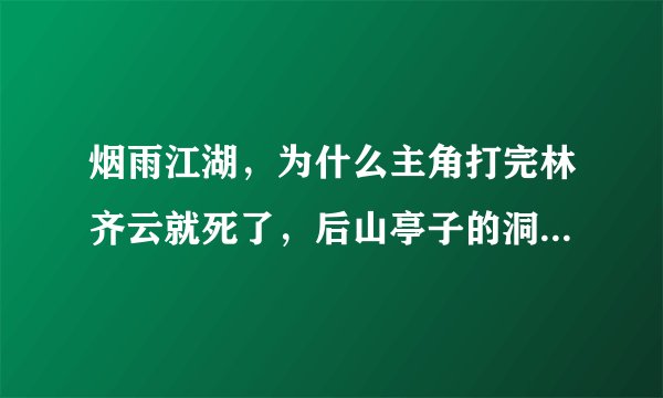 烟雨江湖，为什么主角打完林齐云就死了，后山亭子的洞不见了，系统叫我找水连心，我该怎么办，求解