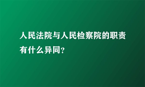 人民法院与人民检察院的职责有什么异同？