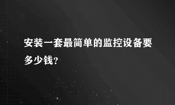 安装一套最简单的监控设备要多少钱？