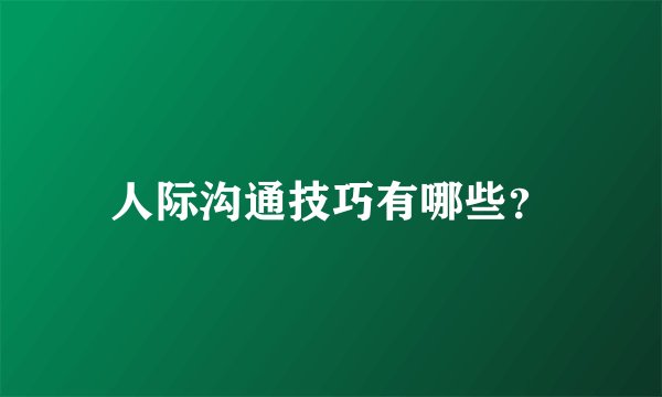 人际沟通技巧有哪些？